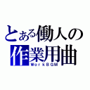 とある働人の作業用曲（ＷｏｒｋＢＧＭ）