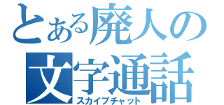 とある廃人の文字通話（スカイプチャット）