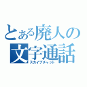 とある廃人の文字通話（スカイプチャット）