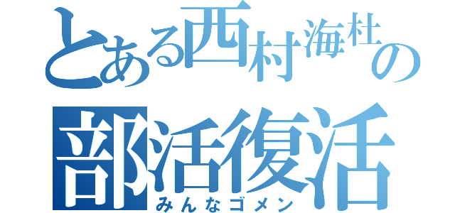 とある西村海杜の部活復活（みんなゴメン）