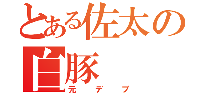 とある佐太の白豚（元デブ）