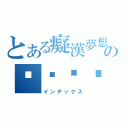 とある癡漢夢想のㄋㄟㄋㄟ（インデックス）