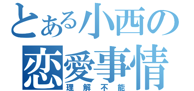 とある小西の恋愛事情（理解不能）