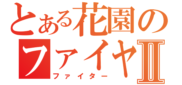 とある花園のファイヤーⅡ（ファイター）