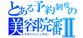 とある予約制度　アポイントメント【ａｐｐｏｉｎｔｍｅｎｔ】の美容院審議会Ⅱ（スタイリッシュサロン）