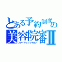 とある予約制度　アポイントメント【ａｐｐｏｉｎｔｍｅｎｔ】の美容院審議会Ⅱ（スタイリッシュサロン）