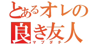 とあるオレの良き友人達（マブダチ）