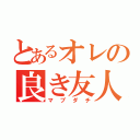 とあるオレの良き友人達（マブダチ）