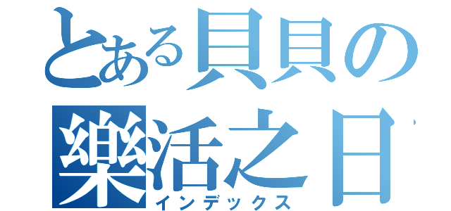 とある貝貝の樂活之日（インデックス）