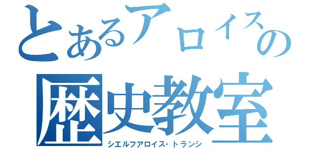 とあるアロイスの歴史教室（シエルフアロイス・トランシ）