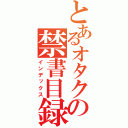 とあるオタクの禁書目録（インデックス）