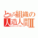 とある組織の人造人間Ⅱ（エヴァンゲリオン）