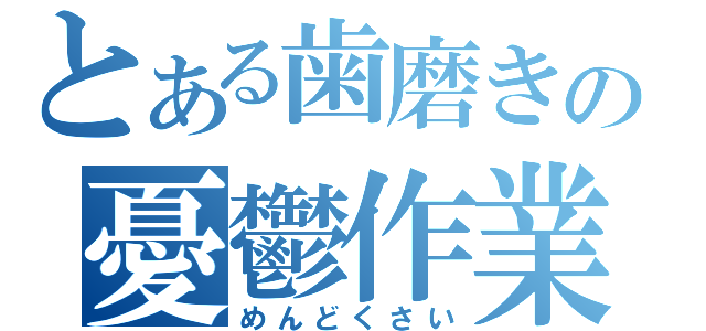 とある歯磨きの憂鬱作業（めんどくさい）