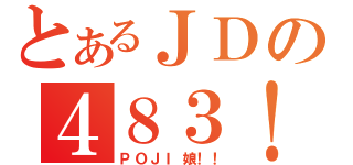 とあるＪＤの４８３！（ＰＯＪＩ娘！！）