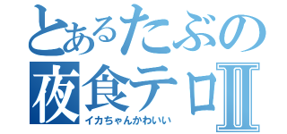 とあるたぶの夜食テロⅡ（イカちゃんかわいい）