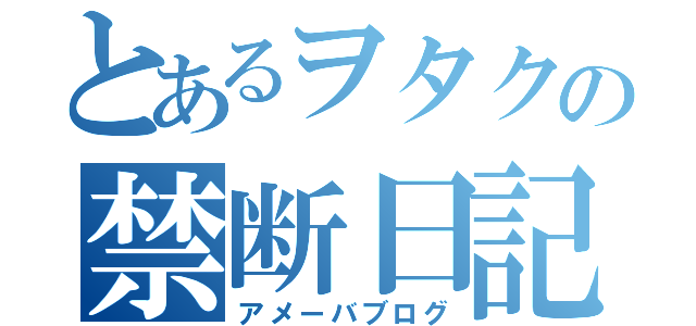 とあるヲタクの禁断日記（アメーバブログ）