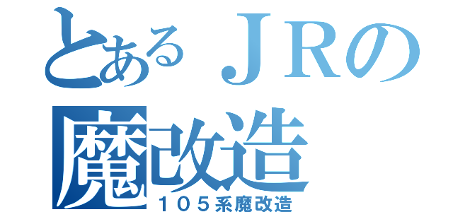 とあるＪＲの魔改造（１０５系魔改造）