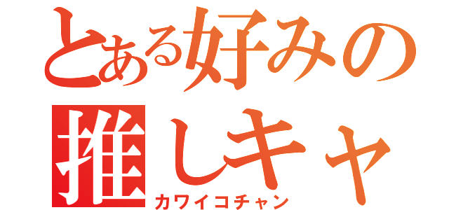 とある好みの推しキャラ（カワイコチャン）