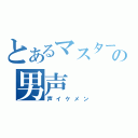 とあるマスターの男声（声イケメン）