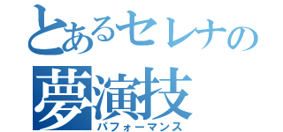 とあるセレナの夢演技（パフォーマンス）