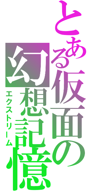 とある仮面の幻想記憶（エクストリーム）