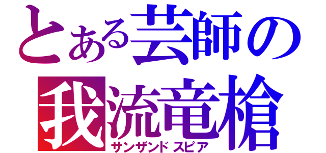 とある芸師の我流竜槍（サンザンドスピア）