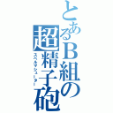 とあるＢ組の超精子砲（スペルマシューター）