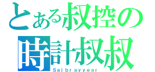 とある叔控の時計叔叔（Ｓａｉｂｒａｙｙｅａｒ）