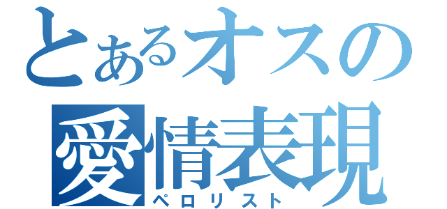 とあるオスの愛情表現（ペロリスト）