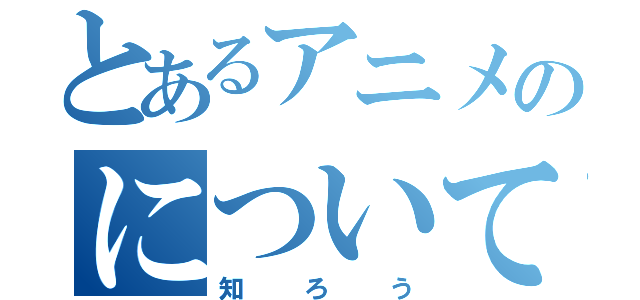 とあるアニメのについて（知ろう）