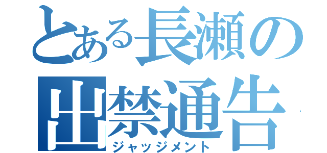 とある長瀬の出禁通告（ジャッジメント）