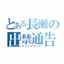 とある長瀬の出禁通告（ジャッジメント）