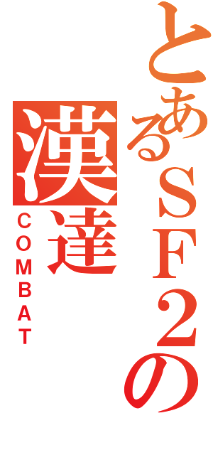 とあるＳＦ２の漢達（ＣＯＭＢＡＴ）