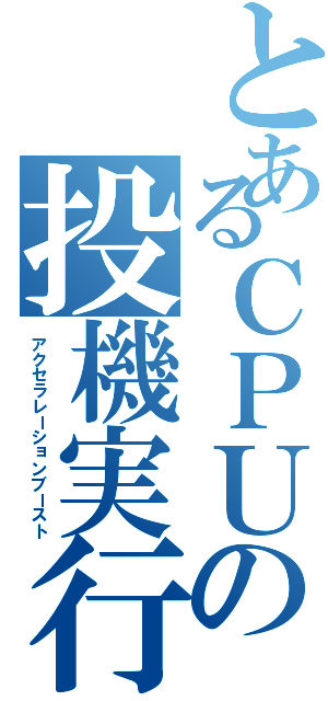 とあるＣＰＵの投機実行（アクセラレーションブースト）