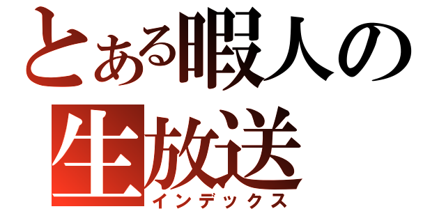 とある暇人の生放送（インデックス）