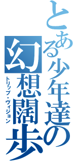 とある少年達の幻想闊歩（トリップ・ヴィジョン）