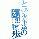 とある少年達の幻想闊歩（トリップ・ヴィジョン）