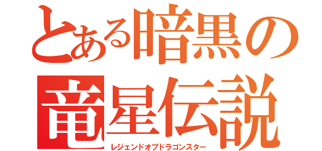 とある暗黒の竜星伝説（レジェンドオブドラゴンスター）