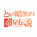 とある暗黒の竜星伝説（レジェンドオブドラゴンスター）