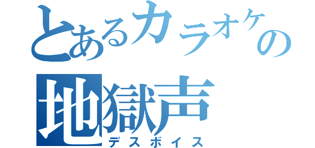 とあるカラオケの地獄声（デスボイス）