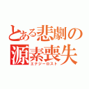 とある悲劇の源素喪失（エナジーロスト）