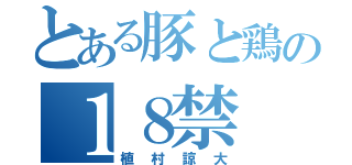 とある豚と鶏の１８禁（植村諒大）