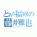 とある福岡の藤井雅也（インビンシブルブレイカー）