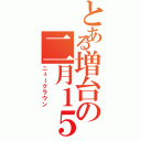 とある増台の二月１５日（ニュークラウン）