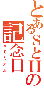 とあるＳとＨの記念日（メモリアル）