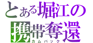 とある堀江の携帯奪還（カムバック）