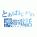 とあるおじさんの携帯電話（テレホォン）