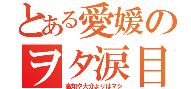 とある愛媛のヲタ涙目（高知や大分よりはマシ）