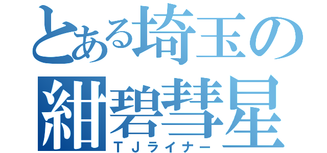 とある埼玉の紺碧彗星（ＴＪライナー）