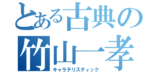 とある古典の竹山一孝（キャラテリスティック）